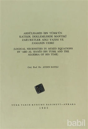 Picture of Abdülhamid İbn Türk’ün Katışık Deklemlerde Mantıki Zaruretler Adlı Yazısı ve Zamanın Cebri / Logical Necessities in Mixed Equations By ABD  Al Hamid ibn Turk and The Algebra of His Time
