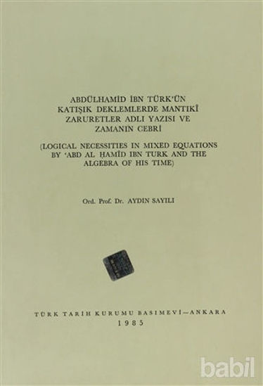 Picture of Abdülhamid İbn Türk’ün Katışık Deklemlerde Mantıki Zaruretler Adlı Yazısı ve Zamanın Cebri / Logical Necessities in Mixed Equations By ABD  Al Hamid ibn Turk and The Algebra of His Time